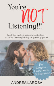 Title: You're NOT Listening!!!: Break the cycle of miscommunication - no more over-explaining or guessing games, Author: Andrea LaRosa