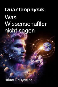 Title: Quantenphysik. Was Wissenschaftler nicht sagen.: Die Implikationen einer Theorie, die unglaubliche Perspektiven erzeugt und die Sicht auf die Welt verändern kann., Author: Bruno Del Medico