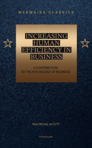 Title: Increasing Human Efficiency in Business: A Contribution to the Psychology of Business, Author: Walter Dill Scott