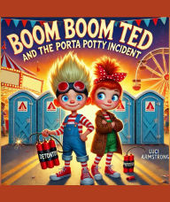 Title: BOOM BOOM TED AND THE PORTA POTTY INCIDENT: A Boom Boom Ted Adventure, Author: Luci Armstrong