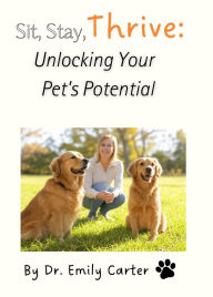 Title: Sit, Stay, Thrive: Unlocking Your Pet's Potential, Author: Eric Miller