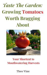 Title: Taste the Garden: Growing Tomatoes Worth Bragging About: Your Shortcut to Mouthwatering Harvests, Author: Tracy Brunson