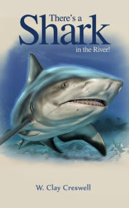 Title: There's a Shark in the River!: Stories from the Darkest Hours, Author: W. Clay Creswell