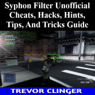 Title: Syphon Filter Unofficial Cheats, Hacks, Hints, Tips, And Tricks Guide, Author: Trevor Clinger
