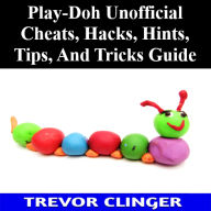 Title: Play-Doh Unofficial Cheats, Hacks, Hints, Tips, And Tricks Guide, Author: Trevor Clinger