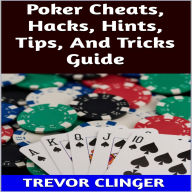 Title: Poker Cheats, Hacks, Hints, Tips, And Tricks Guide, Author: Trevor Clinger