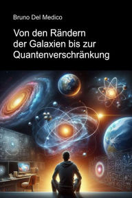 Title: Von den Rändern der Galaxien bis zur Quantenverschränkung.: Eine Reise zur Entdeckung der täglichen Multiversen inmitten der Intuitionen, Paradoxien und Mysterien der neuen Physik., Author: Bruno Del Medico