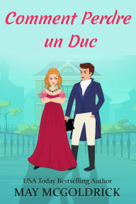 Title: Comment Perdre un Duc: Une héritière en fuite. Un duc implacable. Une escapade dans les Highlands bouleversée par le destin., Author: May McGoldrick