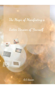 Title: The Magic of Manifesting a Better Version of Yourself, Author: G. C. Gessen