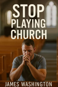 Title: Stop Playing Church, Author: James Washington