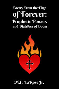 Title: Poetry from the Edge of Forever: Prophetic Powers and Diatribes of Doom:, Author: Mark C. Larose Jr.