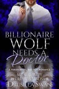 Title: Billionaire Wolf Needs a Doctor: Paranormal Bad Boy Romance, Author: Drusilla Swan