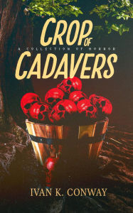 Title: Crop of Cadavers: A Collection of Horror, Author: Ivan K. Conway