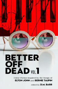 Title: Better Off Dead Vol. 1: Crime Fiction Inspired by the Music of Elton John and Bernie Taupin, Author: D. M. Barr