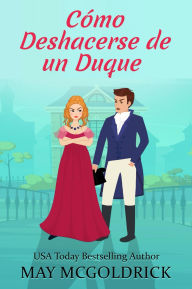Title: Cómo Deshacerse de un Duque: Una comedia romántica de Regencia en las Highlands con enredos, secretos... y un duque imposible de olvidar, Author: May McGoldrick