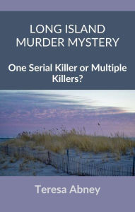 Title: Long Island Murder Mystery: One Serial Killer or Multiple Killers?, Author: Teresa Abney