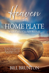 Title: Heaven at Home Plate: What if Jesus Coached Baseball?, Author: Bill Brunton