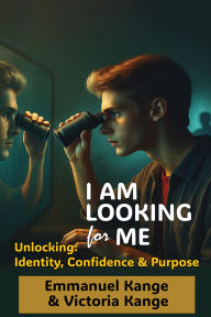 Title: I AM LOOKING FOR ME: Unlocking Identity, Confidence and Purpose., Author: Emmnauel Kange