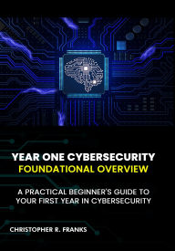Title: YEAR ONE CYBERSECURITY: FOUNDATIONAL OVERVIEW, Author: Christopher R. Franks