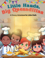 Title: Little Hands, Big Quesadillas: A Chessy Adventure for Little Chefs, Author: Xzavier Nelson