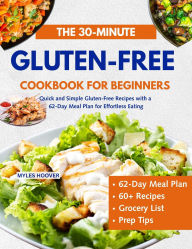 Title: The 30-Minute Gluten-Free Cookbook for Beginners: Quick and Simple Gluten-Free Recipes with a 62-Day Meal Plan for Effortless Eating, Author: Myles Hoover
