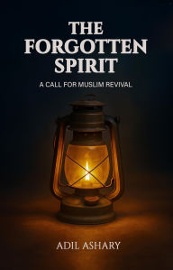 Title: The Forgotten Spirit: A Call For Muslim Revival, Author: Adil Ashary