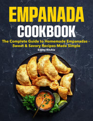 Title: Empanada Cookbook: The Complete Guide to Homemade Empanadas Sweet & Savory Recipes Made Simple, Author: Maria Vega