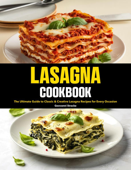 Lasagna Cookbook: The Ultimate Guide to Classic & Creative Lasagna Recipes for Every Occasion