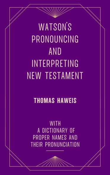 Watson's Pronouncing and Interpreting New Testament (Thomas Haweis): with a Dictionary of Proper Names and their Pronunciation