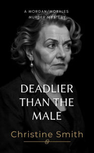 Title: Deadlier than the Male: Murder Mystery Novel A Page-Turning Female Sleuth Thriller in Spain Morgan Morales Mystery Book 3, Author: Christine Smith
