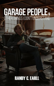 Title: Garage People: & Other Things I Don't Understand, Author: Randy C Earll