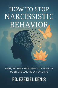 Title: How to Stop Narcissistic Behavior: Real, Proven Strategies to Rebuild Your Life and Relationships, Author: Denis Ps. Ezekiel