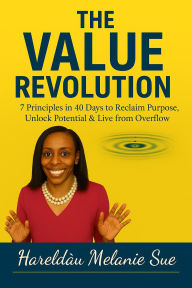 Title: The Value Revolution: 7 Principles in 40 Days to Reclaim Purpose, Unlock Potential, and Live from Overflow, Author: Hareldau Melanie Sue