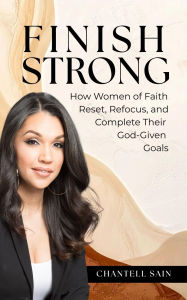 Title: Finish Strong: How Women of Faith Reset, Refocus, and Complete the Goals that Matter Most, Author: Chantell Sain