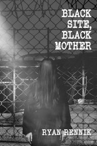 Title: Black Site, Black Mother, Author: Ryan Rennik