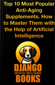 Title: Top 10 Most Popular Anti-Aging Supplements How to Master Them with the Help of Artificial Intelligence, Author: Django Artificial Intelligence Books