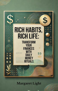 Title: Rich Habits, Rich Life: Transform Your Finances with Daily Money Rituals., Author: Margaret Light