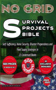 Title: No Grid Survival Projects Bible: Self-Sufficiency, Home Security, Disaster Preparedness and Food Supply Strategies in 15 Condensed Books., Author: Maverick Mock
