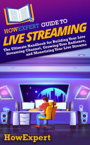 Title: HowExpert Guide to Live Streaming: The Ultimate Handbook for Building Your Live Streaming Channel, Growing Your Audience, and Monetizing Your Live Streams, Author: HowExpert