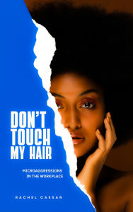 Title: Don't Touch My Hair: Microaggressions In The Workplace, Author: Rachel Caesar
