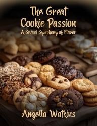 Title: The Great Cookie Passion: A Sweet Symphony of Flavor, Author: Angella Watkins