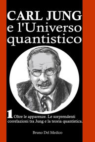 Title: Carl Jung e l'universo quantistico: Oltre le apparenze. Le sorprendenti correlazioni tra Jung e la teoria quantistica., Author: Bruno Del Medico