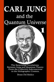 Title: Carl Jung and the Quantum Universe: The Surprising Correlations Between Jung and Quantum Theory. From the Collective Subconscious to the Holographic Cosmos., Author: Bruno Del Medico