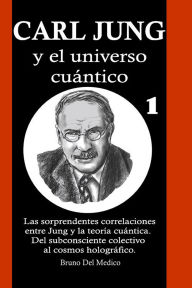 Title: Carl Jung y el universo cuántico: Las sorprendentes correlaciones entre Jung y la teoría cuántica. Del subconsciente colectivo al cosmos holográfico.., Author: Bruno Del Medico