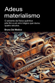 Title: Adeus materialismo: O advento da física quântica põe fim a um erro trágico que durou quatro séculos, Author: Bruno Del Medico