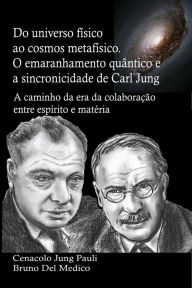 Title: Do universo físico ao cosmos metafísico: O emaranhamento quântico e a sincronicidade de Carl Jung. A caminho da era da colaboração entre espírito e matéria., Author: Bruno Del Medico