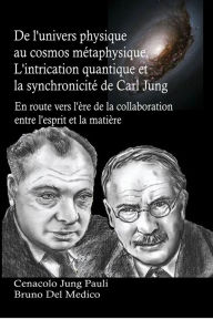 Title: De l'univers physique au cosmos métaphysique: L'intrication quantique et la synchronicité de Carl Jung. En route vers l'ère de la collaboration entre l'esprit et la m, Author: Bruno Del Medico