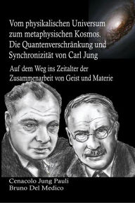 Title: Vom physikalischen Universum zum metaphysischen Kosmos: Vom physikalischen Universum zum metaphysischen Kosmos. Die Quantenverschränkung und Synchronizität von Carl Jung. Auf d, Author: Bruno Del Medico