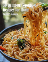 Title: 50 Delicious Noodle Recipes for Home, Author: Kelly Johnson