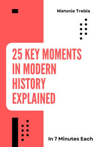 Title: 25 Key Moments in Modern History Explained in 7 Minutes Each: Quick Insights into Transformative Events That Shaped Our World, Author: Nietsnie Trebla